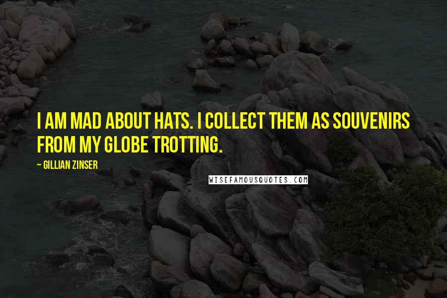 Gillian Zinser Quotes: I am mad about hats. I collect them as souvenirs from my globe trotting.