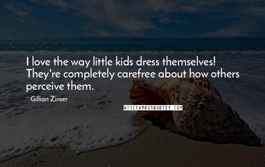 Gillian Zinser Quotes: I love the way little kids dress themselves! They're completely carefree about how others perceive them.