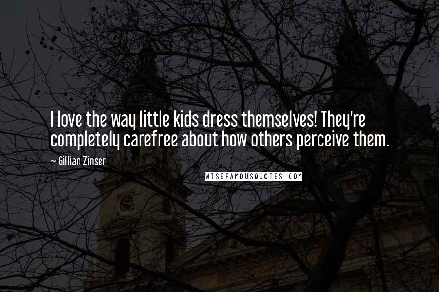 Gillian Zinser Quotes: I love the way little kids dress themselves! They're completely carefree about how others perceive them.