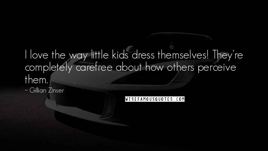 Gillian Zinser Quotes: I love the way little kids dress themselves! They're completely carefree about how others perceive them.
