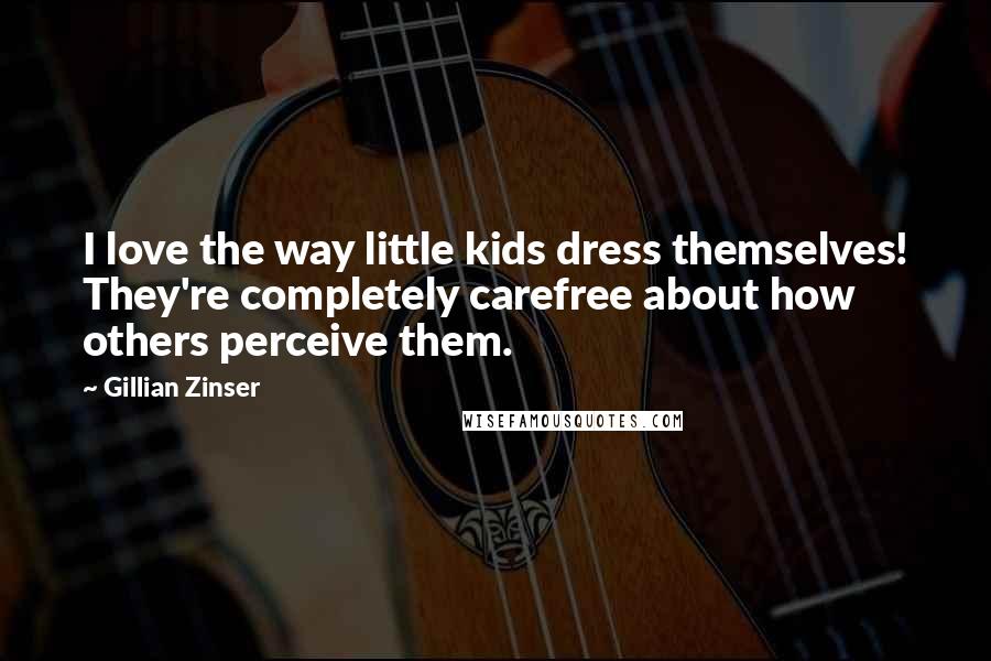 Gillian Zinser Quotes: I love the way little kids dress themselves! They're completely carefree about how others perceive them.