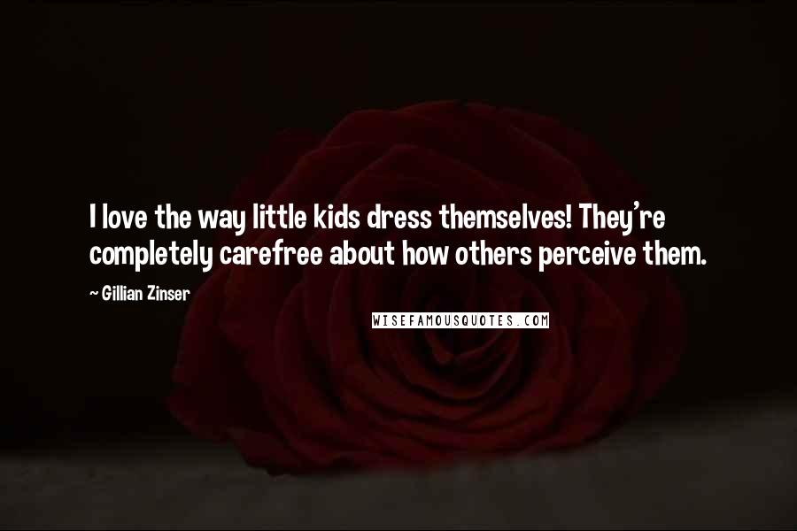 Gillian Zinser Quotes: I love the way little kids dress themselves! They're completely carefree about how others perceive them.