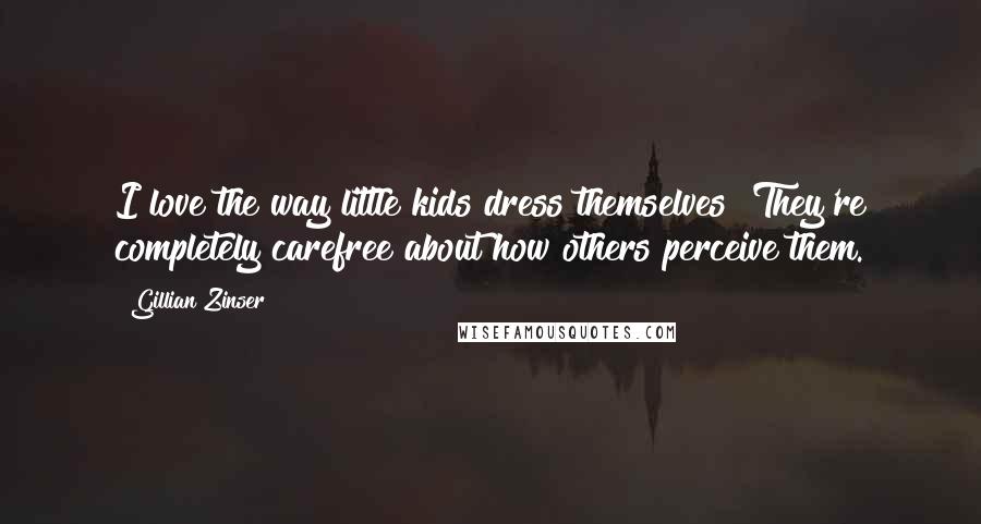 Gillian Zinser Quotes: I love the way little kids dress themselves! They're completely carefree about how others perceive them.