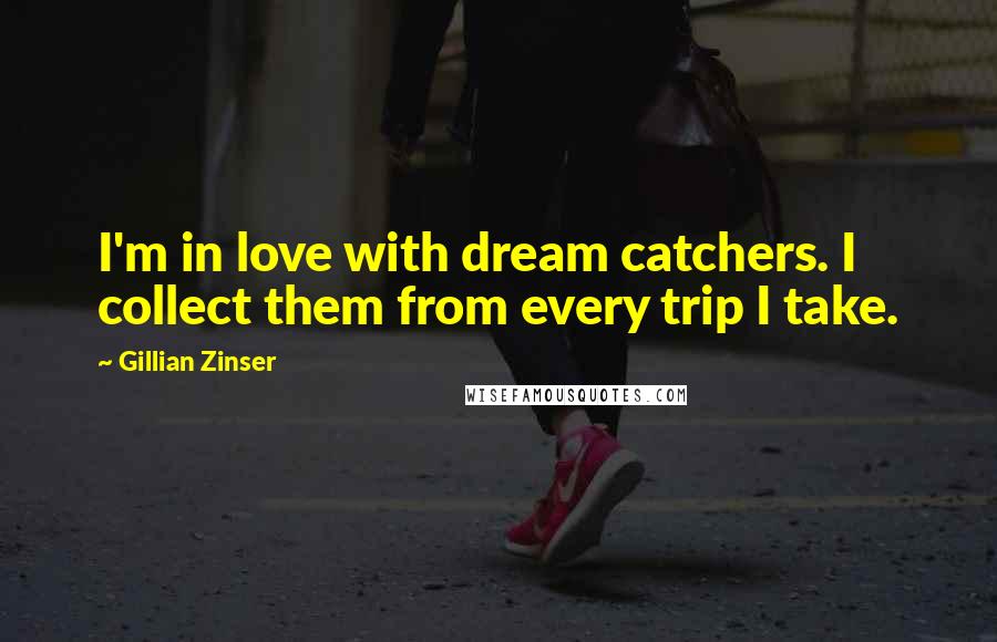 Gillian Zinser Quotes: I'm in love with dream catchers. I collect them from every trip I take.