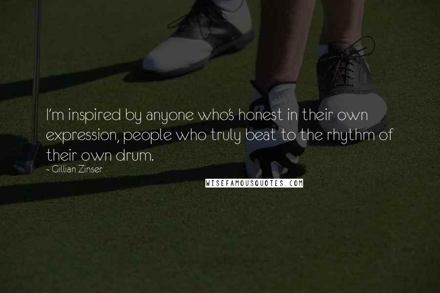 Gillian Zinser Quotes: I'm inspired by anyone who's honest in their own expression, people who truly beat to the rhythm of their own drum.