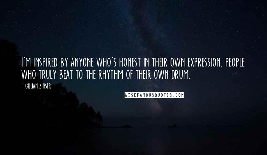 Gillian Zinser Quotes: I'm inspired by anyone who's honest in their own expression, people who truly beat to the rhythm of their own drum.