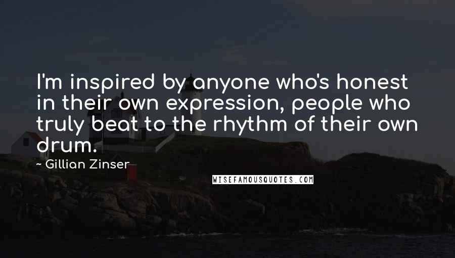 Gillian Zinser Quotes: I'm inspired by anyone who's honest in their own expression, people who truly beat to the rhythm of their own drum.