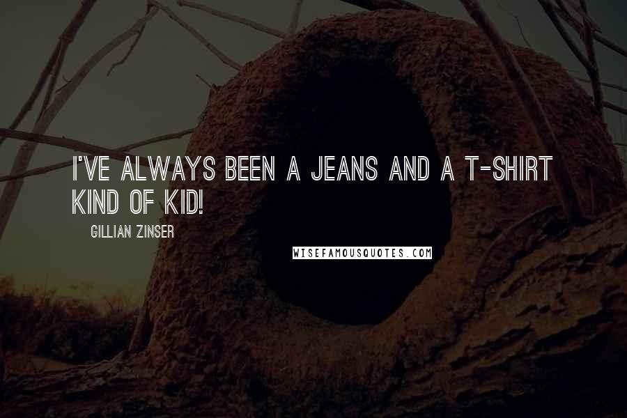 Gillian Zinser Quotes: I've always been a jeans and a T-shirt kind of kid!