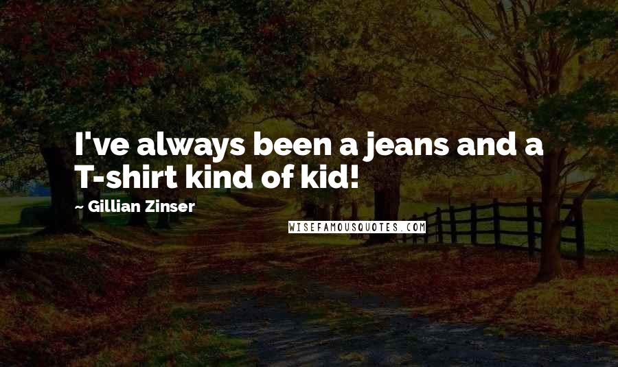 Gillian Zinser Quotes: I've always been a jeans and a T-shirt kind of kid!