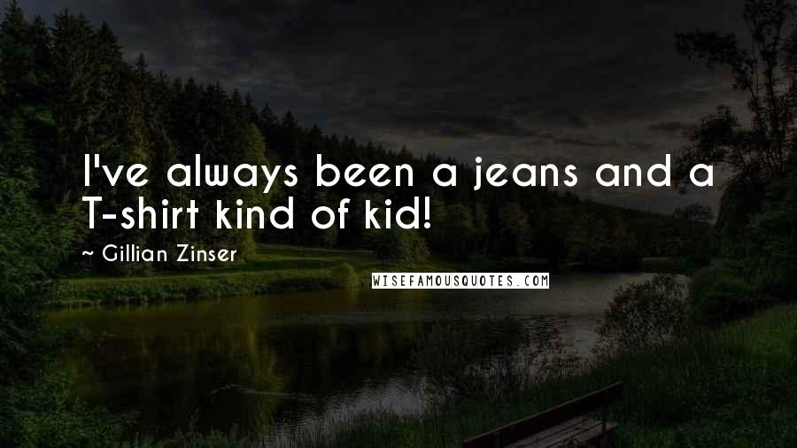 Gillian Zinser Quotes: I've always been a jeans and a T-shirt kind of kid!