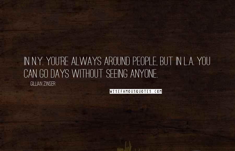 Gillian Zinser Quotes: In N.Y. you're always around people, but in L.A. you can go days without seeing anyone.