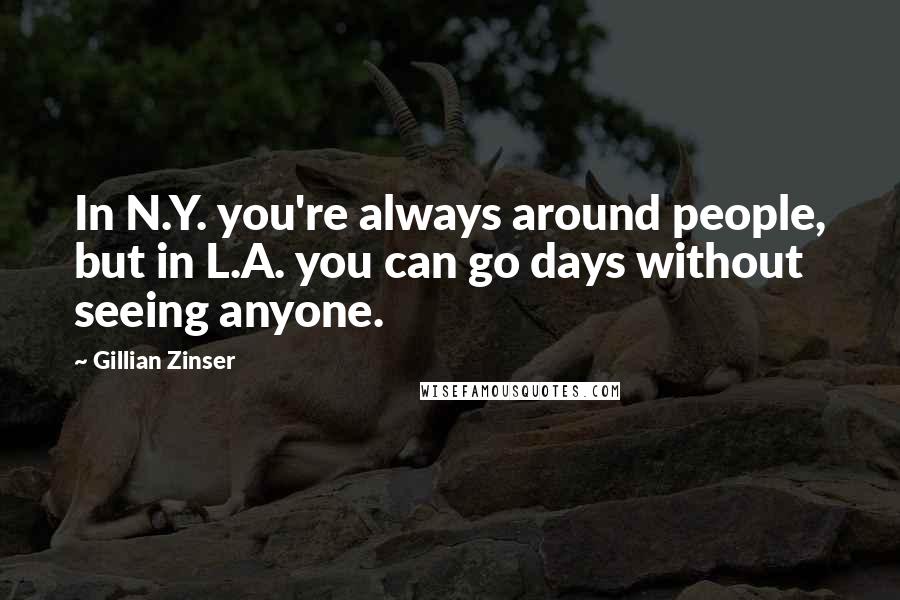 Gillian Zinser Quotes: In N.Y. you're always around people, but in L.A. you can go days without seeing anyone.