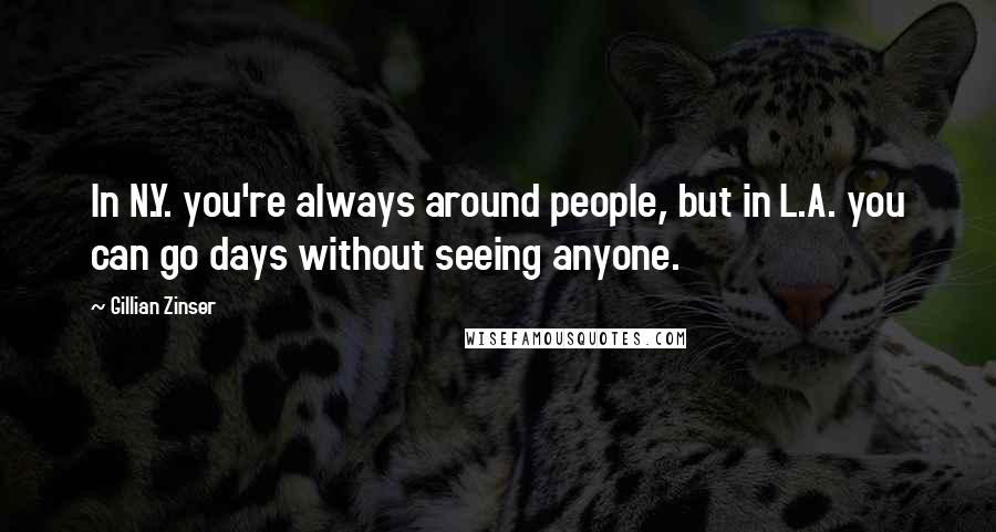 Gillian Zinser Quotes: In N.Y. you're always around people, but in L.A. you can go days without seeing anyone.