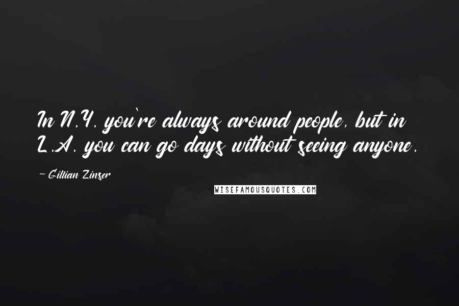 Gillian Zinser Quotes: In N.Y. you're always around people, but in L.A. you can go days without seeing anyone.