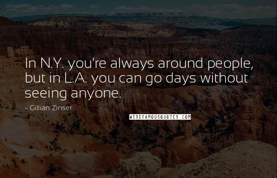 Gillian Zinser Quotes: In N.Y. you're always around people, but in L.A. you can go days without seeing anyone.