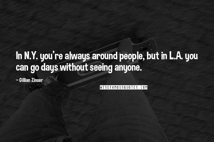 Gillian Zinser Quotes: In N.Y. you're always around people, but in L.A. you can go days without seeing anyone.