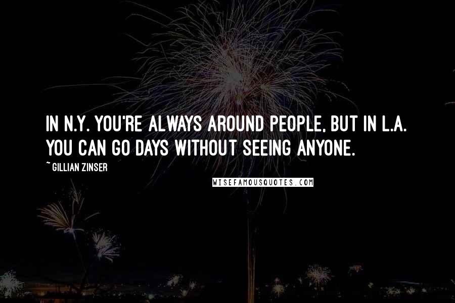 Gillian Zinser Quotes: In N.Y. you're always around people, but in L.A. you can go days without seeing anyone.