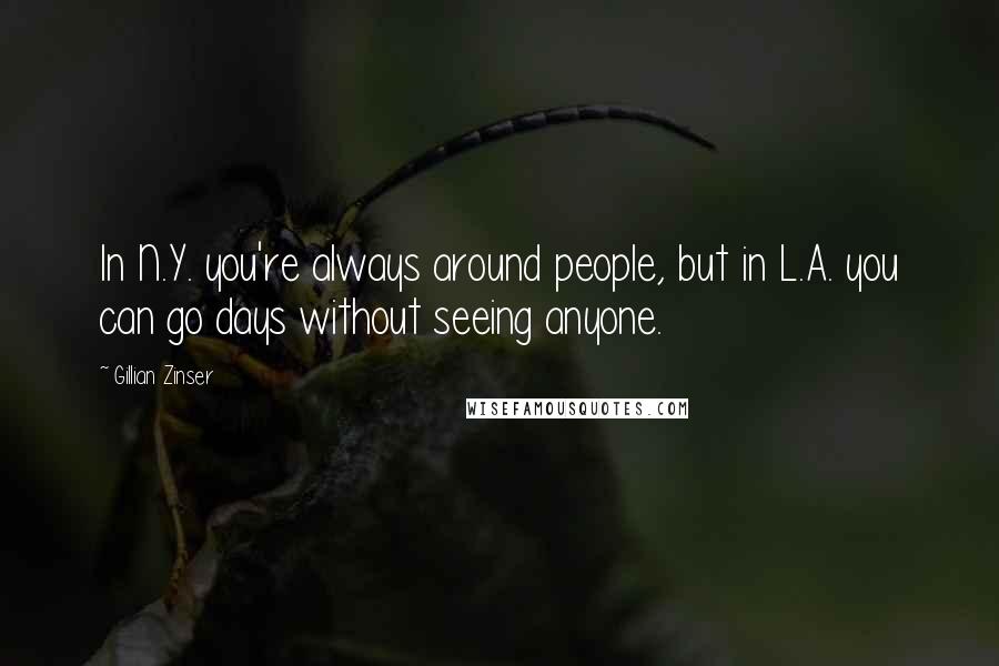 Gillian Zinser Quotes: In N.Y. you're always around people, but in L.A. you can go days without seeing anyone.