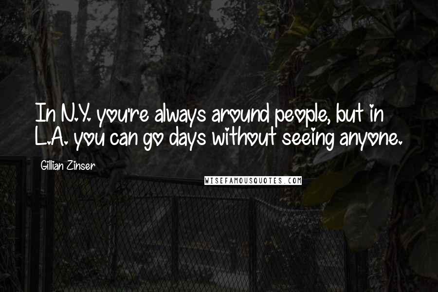 Gillian Zinser Quotes: In N.Y. you're always around people, but in L.A. you can go days without seeing anyone.