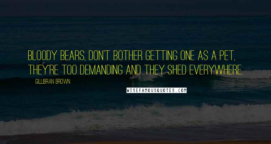 Gillibran Brown Quotes: Bloody Bears, don't bother getting one as a pet, they're too demanding and they shed everywhere.