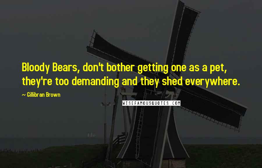 Gillibran Brown Quotes: Bloody Bears, don't bother getting one as a pet, they're too demanding and they shed everywhere.