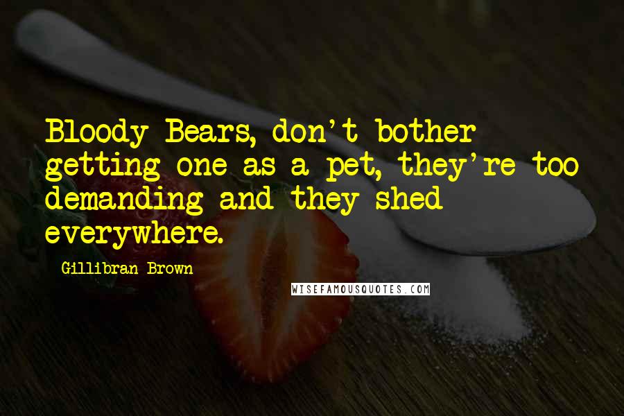 Gillibran Brown Quotes: Bloody Bears, don't bother getting one as a pet, they're too demanding and they shed everywhere.