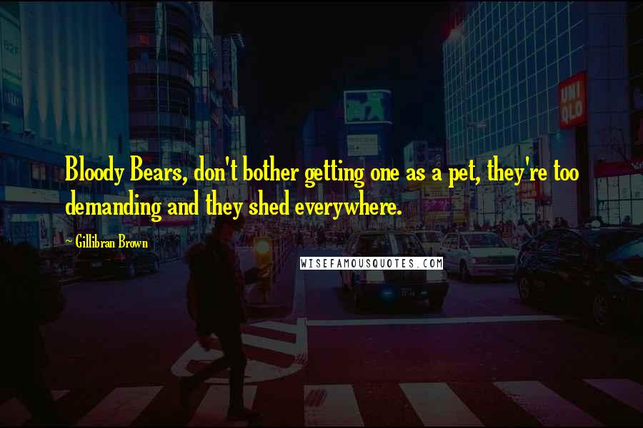 Gillibran Brown Quotes: Bloody Bears, don't bother getting one as a pet, they're too demanding and they shed everywhere.