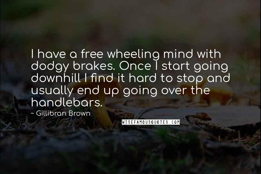 Gillibran Brown Quotes: I have a free wheeling mind with dodgy brakes. Once I start going downhill I find it hard to stop and usually end up going over the handlebars.