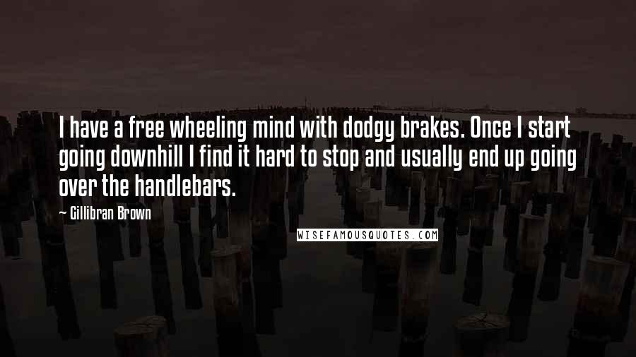 Gillibran Brown Quotes: I have a free wheeling mind with dodgy brakes. Once I start going downhill I find it hard to stop and usually end up going over the handlebars.