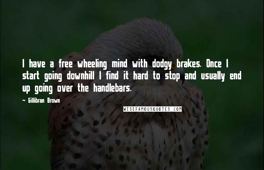 Gillibran Brown Quotes: I have a free wheeling mind with dodgy brakes. Once I start going downhill I find it hard to stop and usually end up going over the handlebars.