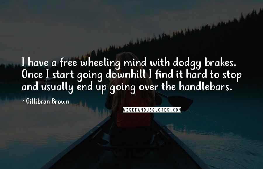 Gillibran Brown Quotes: I have a free wheeling mind with dodgy brakes. Once I start going downhill I find it hard to stop and usually end up going over the handlebars.