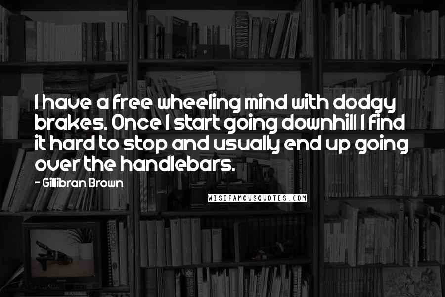 Gillibran Brown Quotes: I have a free wheeling mind with dodgy brakes. Once I start going downhill I find it hard to stop and usually end up going over the handlebars.