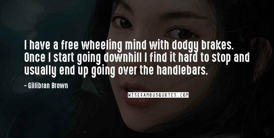 Gillibran Brown Quotes: I have a free wheeling mind with dodgy brakes. Once I start going downhill I find it hard to stop and usually end up going over the handlebars.