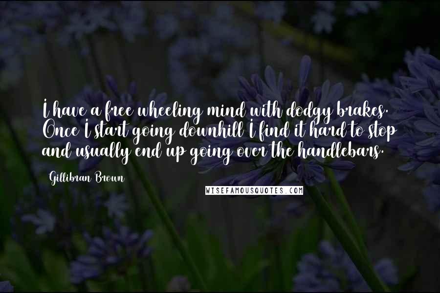 Gillibran Brown Quotes: I have a free wheeling mind with dodgy brakes. Once I start going downhill I find it hard to stop and usually end up going over the handlebars.