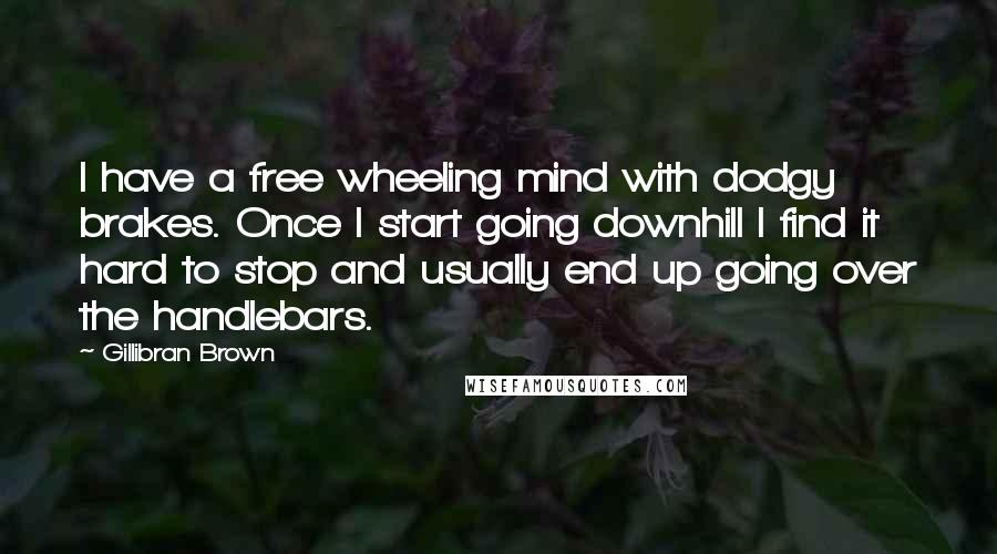 Gillibran Brown Quotes: I have a free wheeling mind with dodgy brakes. Once I start going downhill I find it hard to stop and usually end up going over the handlebars.