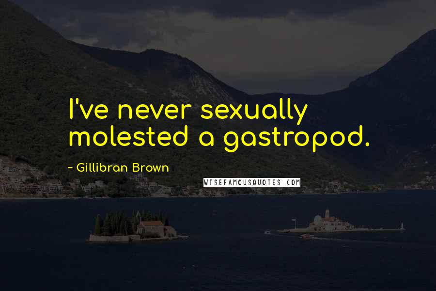 Gillibran Brown Quotes: I've never sexually molested a gastropod.