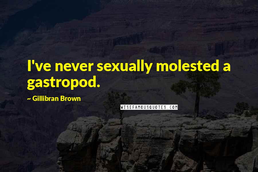 Gillibran Brown Quotes: I've never sexually molested a gastropod.