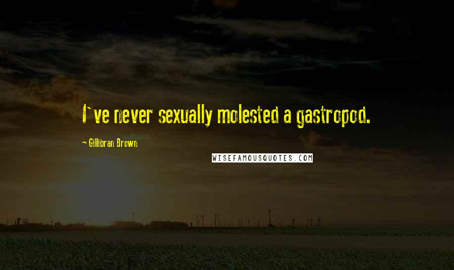 Gillibran Brown Quotes: I've never sexually molested a gastropod.