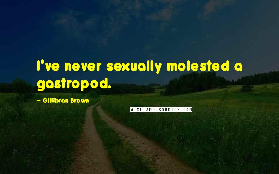 Gillibran Brown Quotes: I've never sexually molested a gastropod.