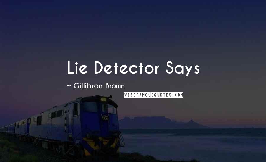 Gillibran Brown Quotes: Lie Detector Says