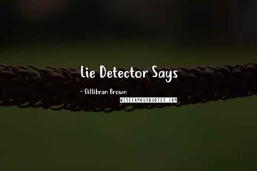 Gillibran Brown Quotes: Lie Detector Says