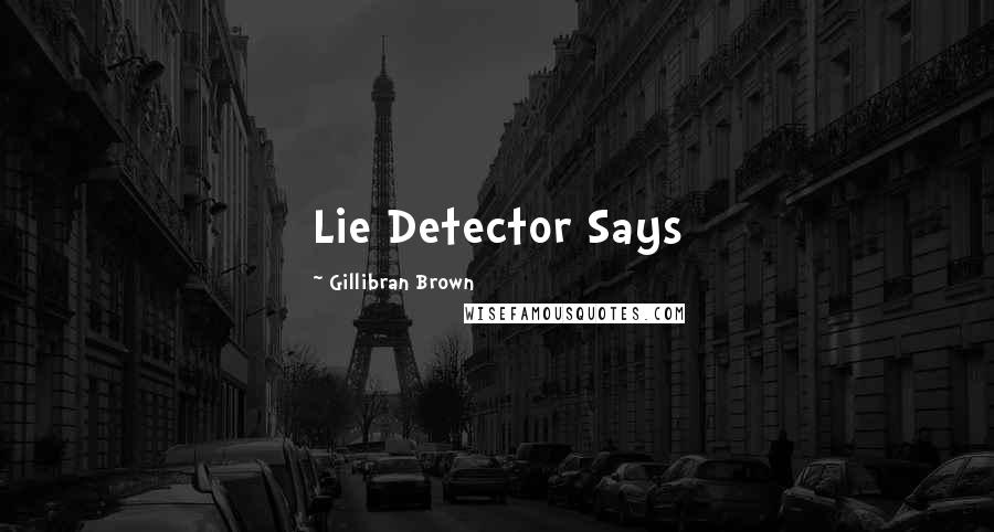 Gillibran Brown Quotes: Lie Detector Says