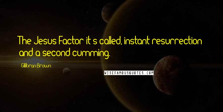 Gillibran Brown Quotes: The Jesus Factor it's called, instant resurrection and a second cumming.