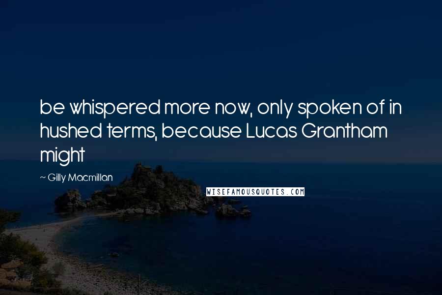 Gilly Macmillan Quotes: be whispered more now, only spoken of in hushed terms, because Lucas Grantham might