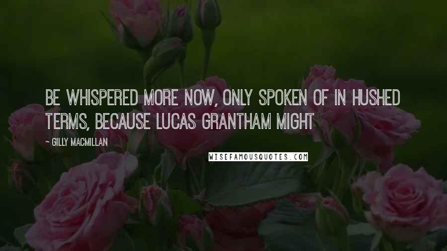 Gilly Macmillan Quotes: be whispered more now, only spoken of in hushed terms, because Lucas Grantham might