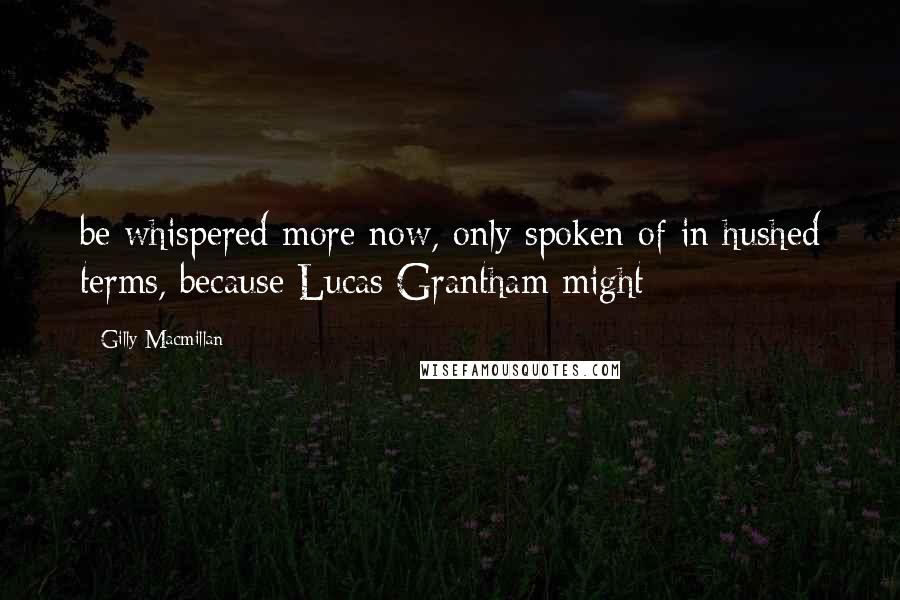 Gilly Macmillan Quotes: be whispered more now, only spoken of in hushed terms, because Lucas Grantham might