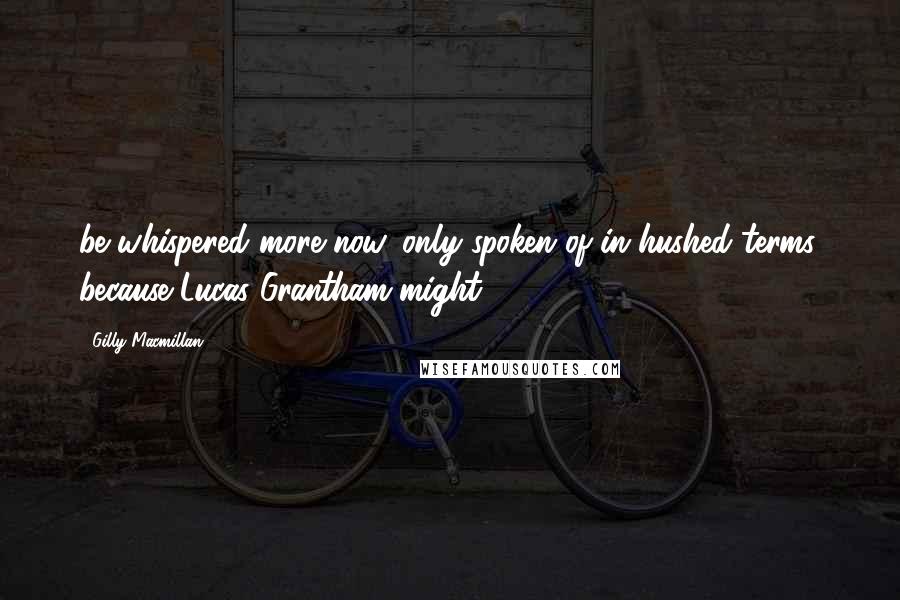 Gilly Macmillan Quotes: be whispered more now, only spoken of in hushed terms, because Lucas Grantham might