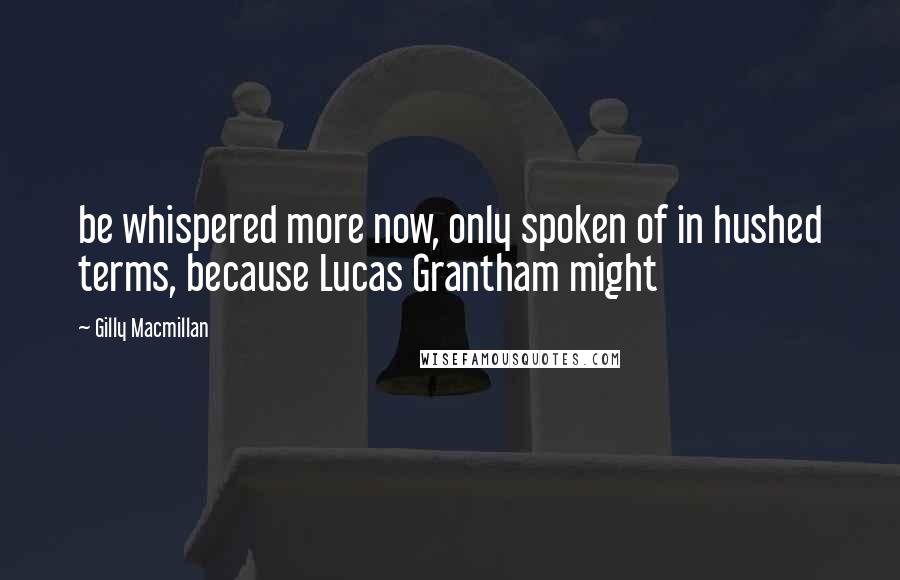 Gilly Macmillan Quotes: be whispered more now, only spoken of in hushed terms, because Lucas Grantham might