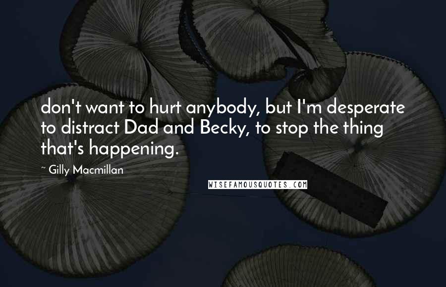 Gilly Macmillan Quotes: don't want to hurt anybody, but I'm desperate to distract Dad and Becky, to stop the thing that's happening.