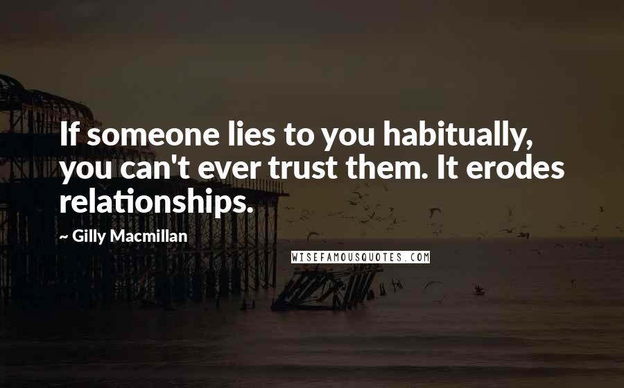 Gilly Macmillan Quotes: If someone lies to you habitually, you can't ever trust them. It erodes relationships.